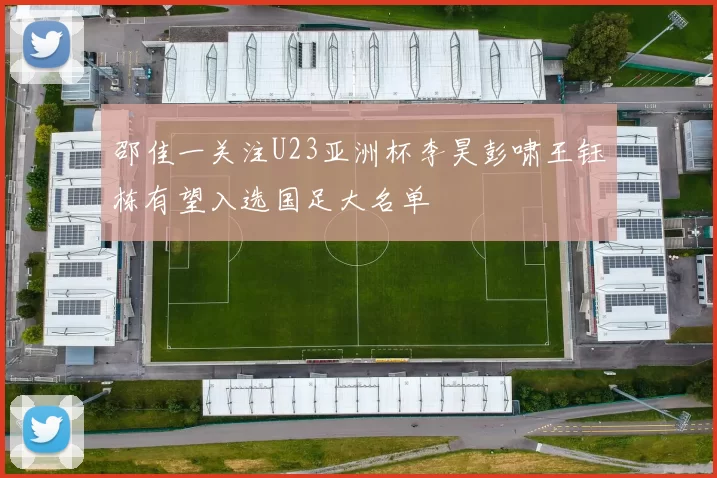 邵佳一关注U23亚洲杯李昊彭啸王钰栋有望入选国足大名单