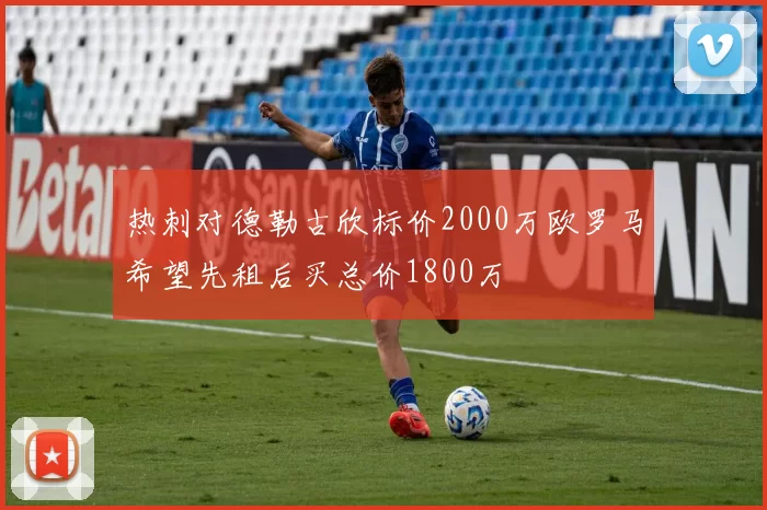 热刺对德勒古欣标价2000万欧罗马希望先租后买总价1800万