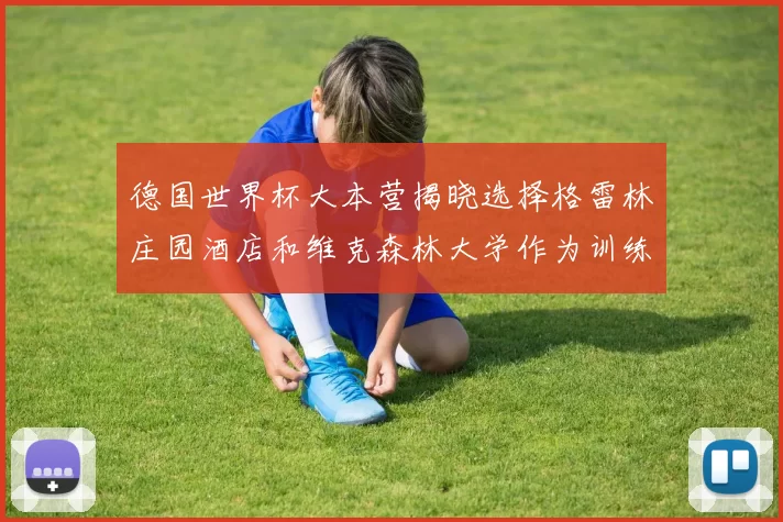 德国世界杯大本营揭晓选择格雷林庄园酒店和维克森林大学作为训练基地